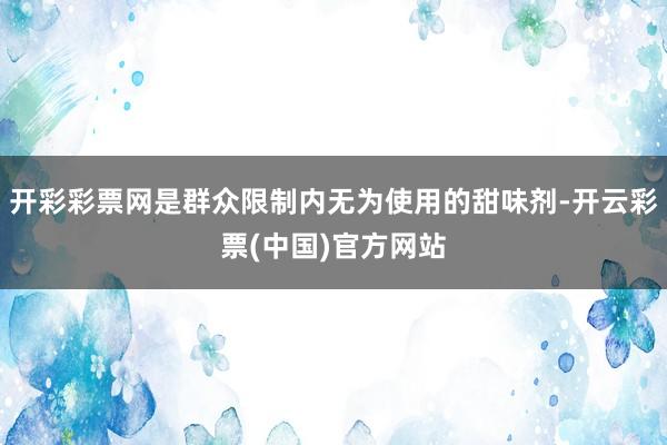 开彩彩票网是群众限制内无为使用的甜味剂-开云彩票(中国)官方网站