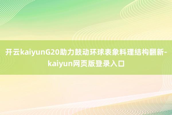 开云kaiyunG20助力鼓动环球表象料理结构翻新-kaiyun网页版登录入口