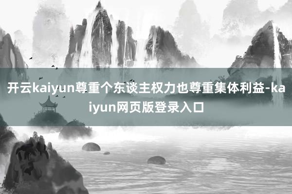 开云kaiyun尊重个东谈主权力也尊重集体利益-kaiyun网页版登录入口