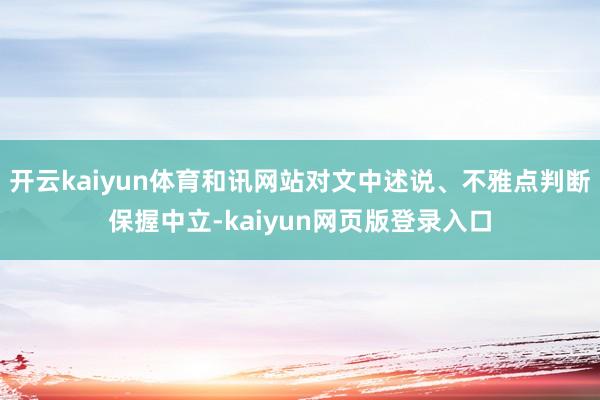 开云kaiyun体育和讯网站对文中述说、不雅点判断保握中立-kaiyun网页版登录入口