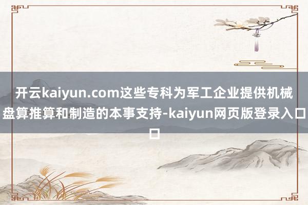 开云kaiyun.com这些专科为军工企业提供机械盘算推算和制造的本事支持-kaiyun网页版登录入口