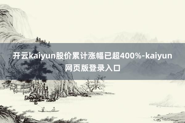 开云kaiyun股价累计涨幅已超400%-kaiyun网页版登录入口
