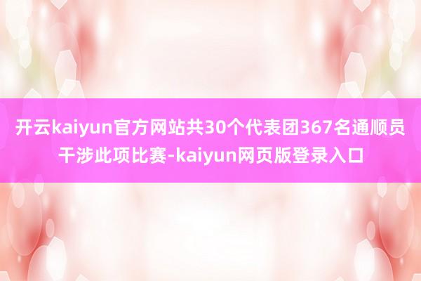 开云kaiyun官方网站共30个代表团367名通顺员干涉此项比赛-kaiyun网页版登录入口