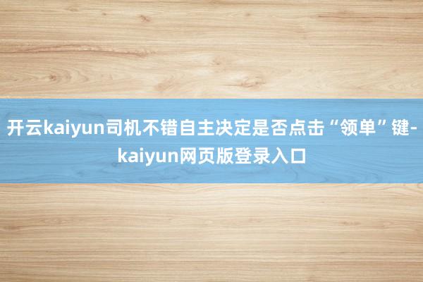 开云kaiyun司机不错自主决定是否点击“领单”键-kaiyun网页版登录入口