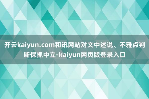 开云kaiyun.com和讯网站对文中述说、不雅点判断保抓中立-kaiyun网页版登录入口