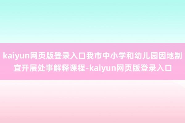 kaiyun网页版登录入口我市中小学和幼儿园因地制宜开展处事解释课程-kaiyun网页版登录入口