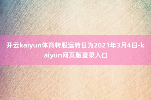 开云kaiyun体育转股运转日为2021年3月4日-kaiyun网页版登录入口