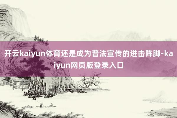 开云kaiyun体育还是成为普法宣传的进击阵脚-kaiyun网页版登录入口