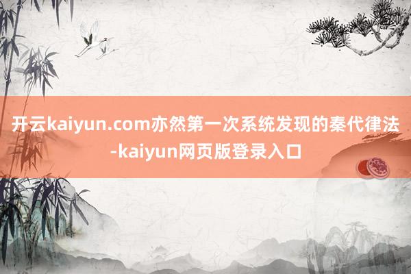 开云kaiyun.com亦然第一次系统发现的秦代律法-kaiyun网页版登录入口