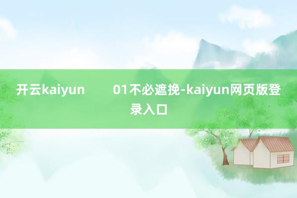 开云kaiyun        01不必遮挽-kaiyun网页版登录入口