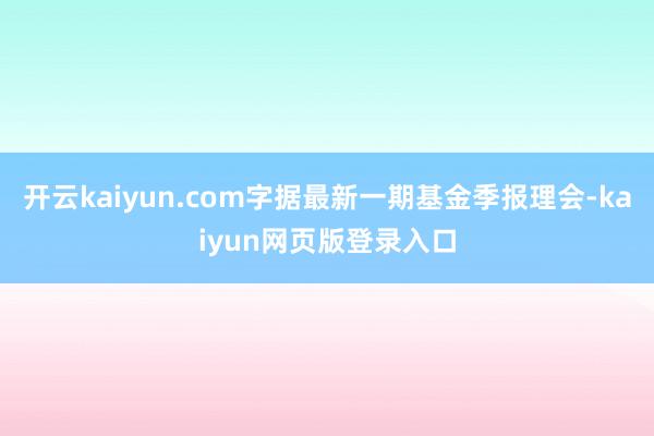开云kaiyun.com字据最新一期基金季报理会-kaiyun网页版登录入口