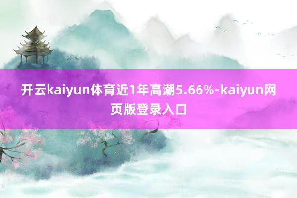 开云kaiyun体育近1年高潮5.66%-kaiyun网页版登录入口