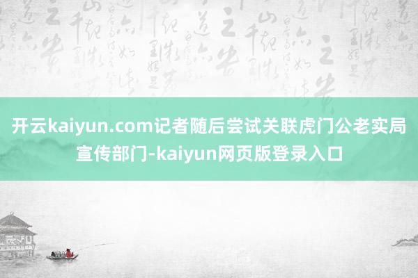 开云kaiyun.com记者随后尝试关联虎门公老实局宣传部门-kaiyun网页版登录入口