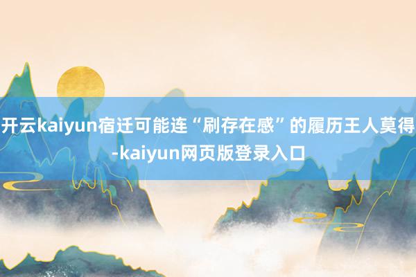 开云kaiyun宿迁可能连“刷存在感”的履历王人莫得-kaiyun网页版登录入口