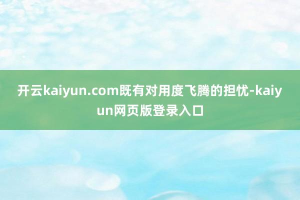 开云kaiyun.com既有对用度飞腾的担忧-kaiyun网页版登录入口