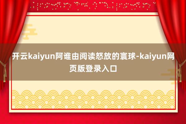 开云kaiyun阿谁由阅读怒放的寰球-kaiyun网页版登录入口