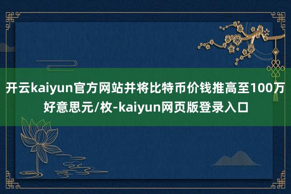 开云kaiyun官方网站并将比特币价钱推高至100万好意思元/枚-kaiyun网页版登录入口