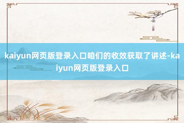 kaiyun网页版登录入口咱们的收效获取了讲述-kaiyun网页版登录入口