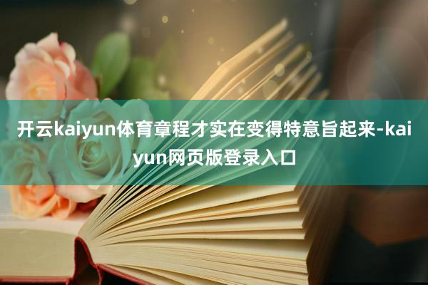 开云kaiyun体育章程才实在变得特意旨起来-kaiyun网页版登录入口