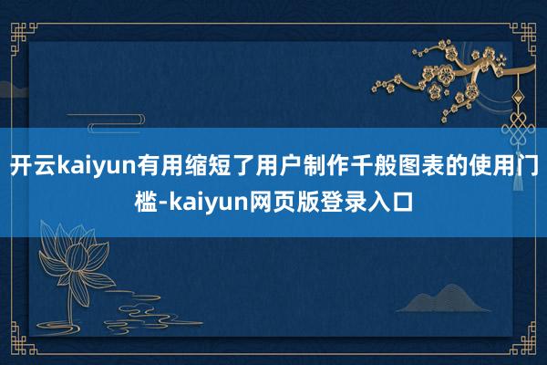 开云kaiyun有用缩短了用户制作千般图表的使用门槛-kaiyun网页版登录入口