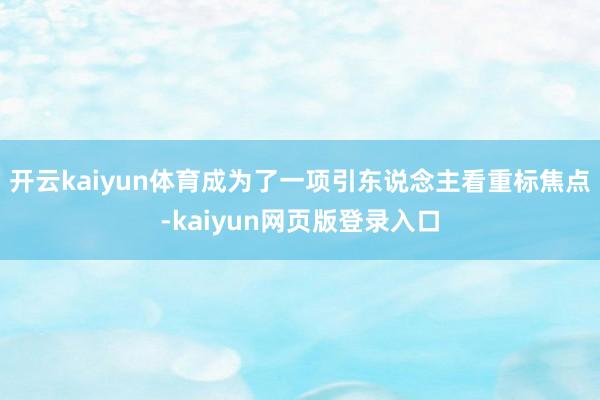 开云kaiyun体育成为了一项引东说念主看重标焦点-kaiyun网页版登录入口