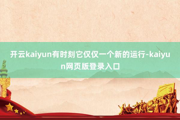 开云kaiyun有时刻它仅仅一个新的运行-kaiyun网页版登录入口