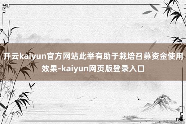 开云kaiyun官方网站此举有助于栽培召募资金使用效果-kaiyun网页版登录入口