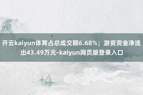 开云kaiyun体育占总成交额6.68%；游资资金净流出43.49万元-kaiyun网页版登录入口