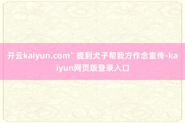 开云kaiyun.com”提到犬子帮我方作念宣传-kaiyun网页版登录入口