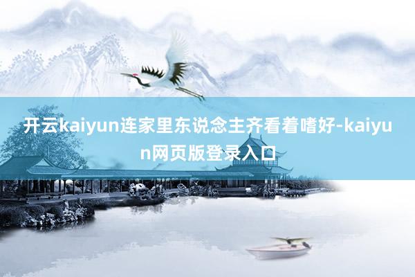 开云kaiyun连家里东说念主齐看着嗜好-kaiyun网页版登录入口