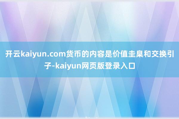 开云kaiyun.com货币的内容是价值圭臬和交换引子-kaiyun网页版登录入口