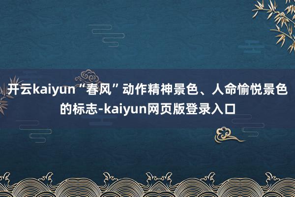 开云kaiyun“春风”动作精神景色、人命愉悦景色的标志-kaiyun网页版登录入口