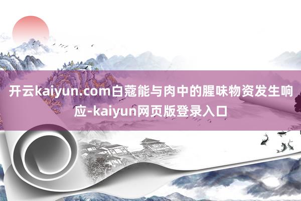 开云kaiyun.com白蔻能与肉中的腥味物资发生响应-kaiyun网页版登录入口