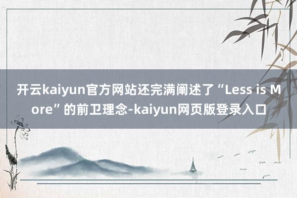 开云kaiyun官方网站还完满阐述了“Less is More”的前卫理念-kaiyun网页版登录入口