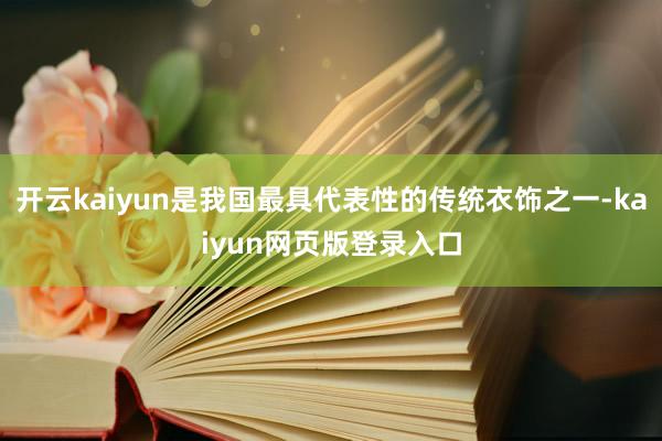 开云kaiyun是我国最具代表性的传统衣饰之一-kaiyun网页版登录入口