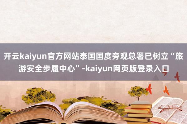 开云kaiyun官方网站泰国国度旁观总署已树立“旅游安全步履中心”-kaiyun网页版登录入口