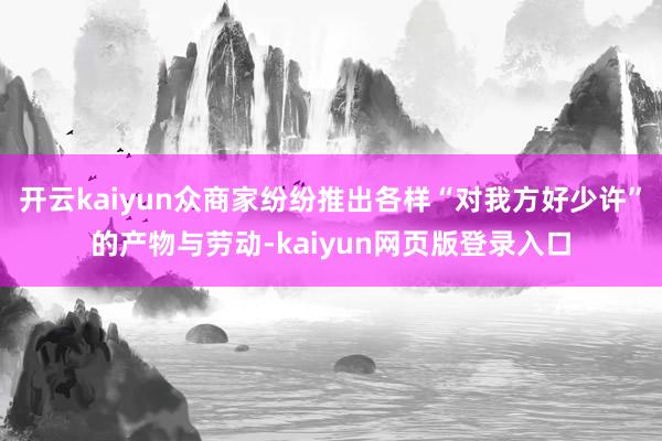 开云kaiyun众商家纷纷推出各样“对我方好少许”的产物与劳动-kaiyun网页版登录入口