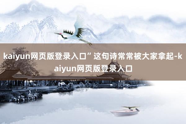 kaiyun网页版登录入口”这句诗常常被大家拿起-kaiyun网页版登录入口