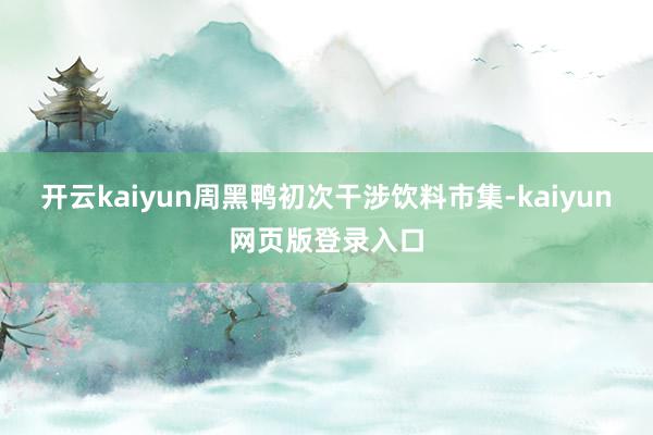 开云kaiyun周黑鸭初次干涉饮料市集-kaiyun网页版登录入口