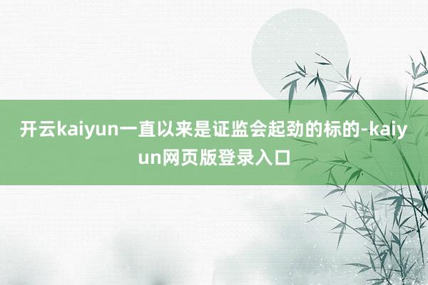 开云kaiyun一直以来是证监会起劲的标的-kaiyun网页版登录入口