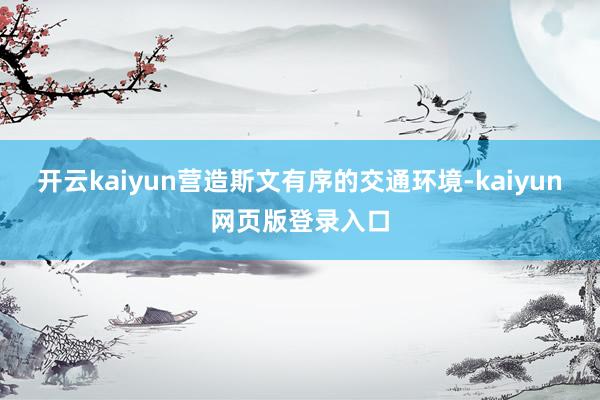 开云kaiyun营造斯文有序的交通环境-kaiyun网页版登录入口