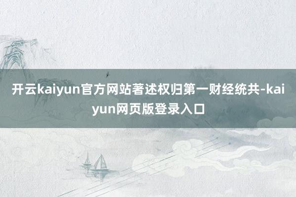开云kaiyun官方网站著述权归第一财经统共-kaiyun网页版登录入口