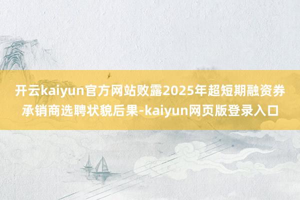 开云kaiyun官方网站败露2025年超短期融资券承销商选聘状貌后果-kaiyun网页版登录入口