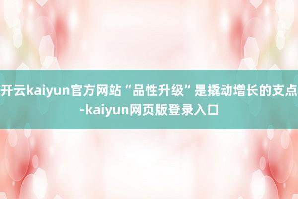 开云kaiyun官方网站“品性升级”是撬动增长的支点-kaiyun网页版登录入口