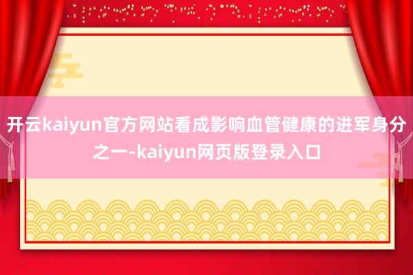 开云kaiyun官方网站看成影响血管健康的进军身分之一-kaiyun网页版登录入口