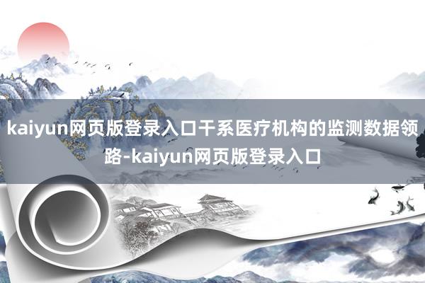 kaiyun网页版登录入口干系医疗机构的监测数据领路-kaiyun网页版登录入口