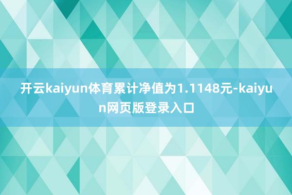 开云kaiyun体育累计净值为1.1148元-kaiyun网页版登录入口