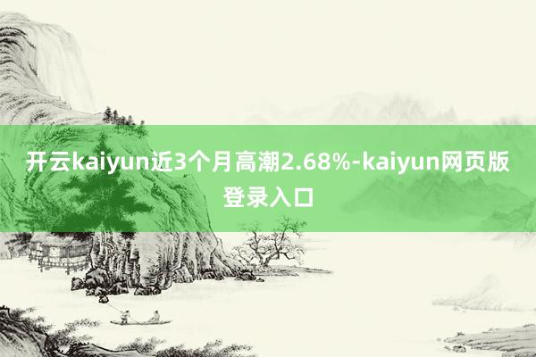 开云kaiyun近3个月高潮2.68%-kaiyun网页版登录入口