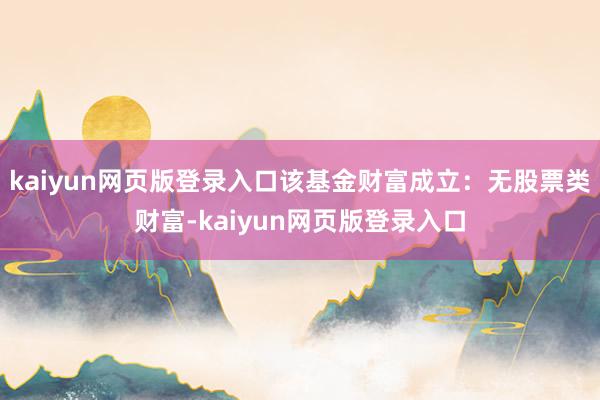 kaiyun网页版登录入口该基金财富成立：无股票类财富-kaiyun网页版登录入口