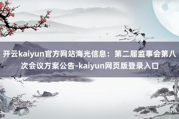 开云kaiyun官方网站海光信息：第二届监事会第八次会议方案公告-kaiyun网页版登录入口